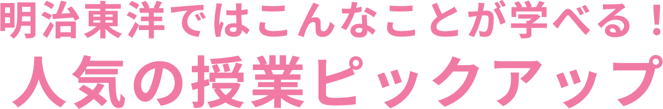 明治東洋ではこんなことが学べる！人気の授業ピックアップ